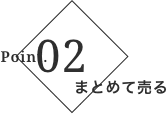ポイント2 まとめて売る
