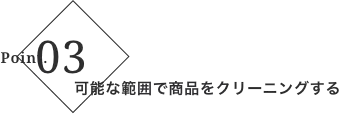 ポイント3 可能な範囲で商品をクリーニングする