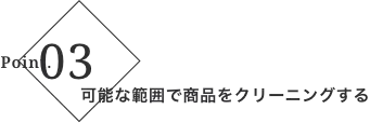 ポイント3 可能な範囲で商品をクリーニングする