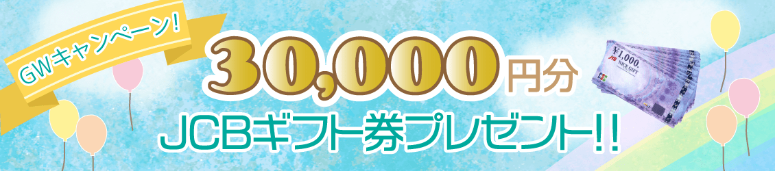 GWキャンペーン!【JCBギフト券 3万円】をプレゼント♪