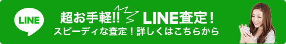 超お手軽!! LINE査定！ スピーディな査定！詳しくはこちらから