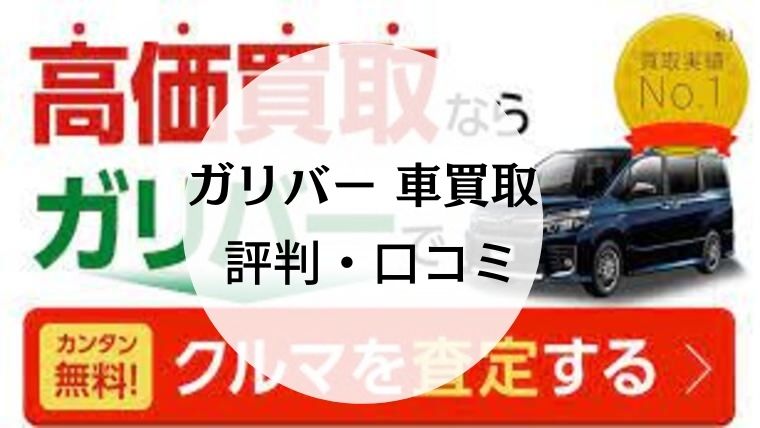 ガリバーの評判 口コミは 高価買取を期待できる車の一括査定業者やトラブル事情も Car Lab