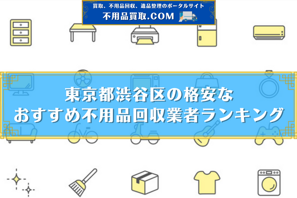 不 用品 回収 渋谷 区 おすすめ