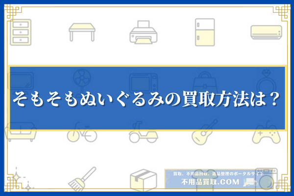 そもそもぬいぐるみの買取方法は？