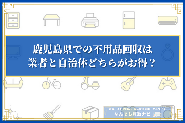 鹿児島県での不用品回収は業者と自治体どちらがお得？