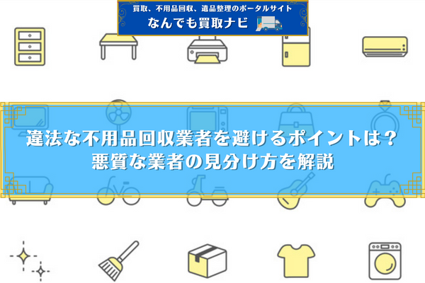 違法な不用品回収業者を避けるポイントは？悪質な業者の見分け方を解説