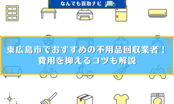 東広島市でおすすめの不用品回収業者！ 費用を抑えるコツも解説