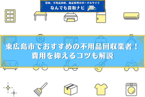 東広島市でおすすめの不用品回収業者！ 費用を抑えるコツも解説