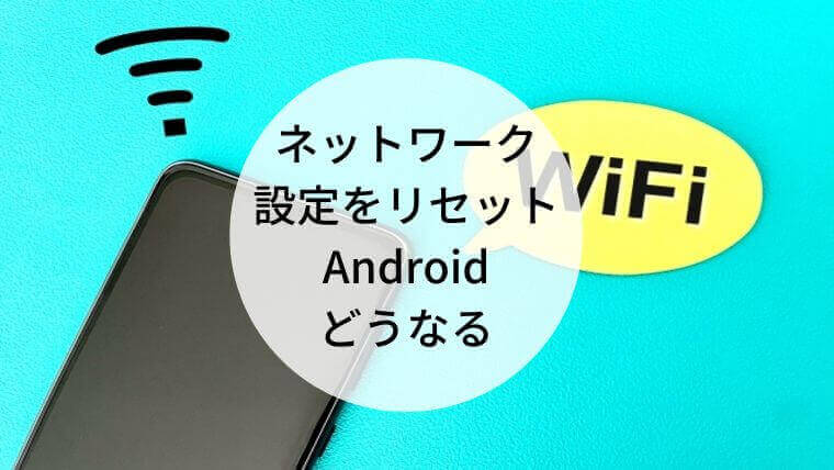 ネットワーク設定をリセット android どうなる