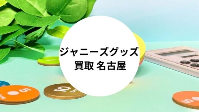 ジャニーズグッズ 買取 名古屋