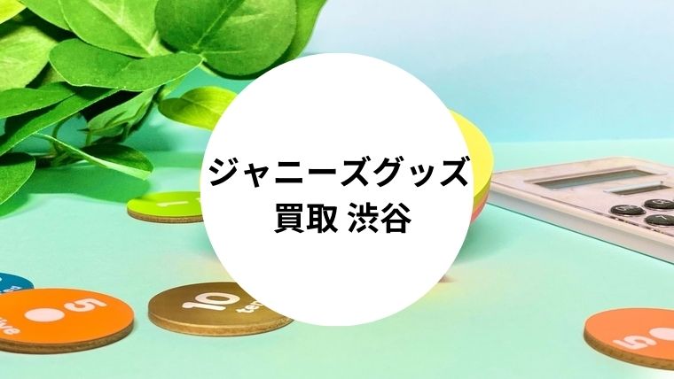 ジャニーズグッズ 買取 渋谷